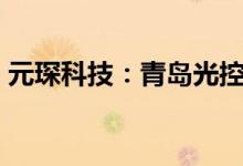 元琛科技：青岛光控拟减持不超4%公司股份