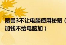魔兽3不让电脑使用秘籍（魔兽争霸3有什么秘籍只能让自己加钱不给电脑加）