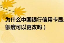 为什么中国银行信用卡显示可以提额（中国银行信用卡提现额度可以更改吗）