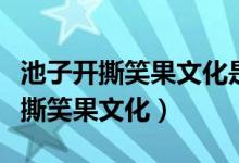 池子开撕笑果文化是怎么回事（池子为什么开撕笑果文化）