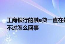 工商银行的融e贷一直在处理中 工商银行小微e贷一直审批不过怎么回事