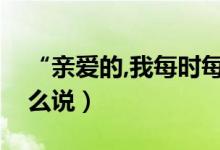 “亲爱的,我每时每刻都在想着你！（英文怎么说）