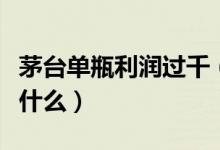 茅台单瓶利润过千（茅台利润这么高的原因是什么）