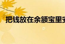 把钱放在余额宝里安全吗（安全性非常高）