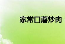 家常口蘑炒肉（家常口蘑的做法）