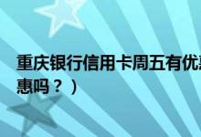 重庆银行信用卡周五有优惠吗吗（重庆银行信用卡周五有优惠吗？）