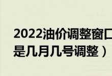 2022油价调整窗口时间表一览（下一轮油价是几月几号调整）