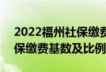 2022福州社保缴费基数是多少 2022福州社保缴费基数及比例 