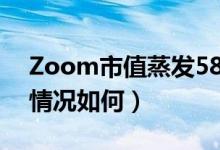 Zoom市值蒸发58亿美元是怎么回事（具体情况如何）