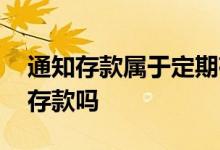 通知存款属于定期存款吗 通知存款属于定期存款吗