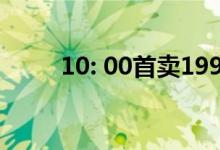 10: 00首卖1999元 精彩回顾总结 