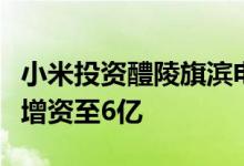 小米投资醴陵旗滨电子玻璃公司后者注册资本增资至6亿