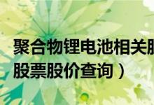 聚合物锂电池相关股票有哪些（聚合物锂电池股票股价查询）