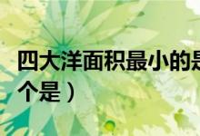 四大洋面积最小的是谁（四大洋面积最小的一个是）