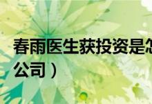 春雨医生获投资是怎么回事（春雨医生是什么公司）