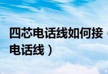 四芯电话线如何接（四芯电话线怎么对接二芯电话线）