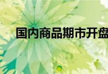国内商品期市开盘多数上涨沪银涨近4%