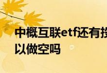中概互联etf还有投资价值吗 中概互联etf可以做空吗