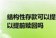 结构性存款可以提前赎回的吗 结构性存款可以提前赎回吗