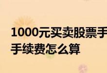 1000元买卖股票手续费用 10000元股票买卖手续费怎么算