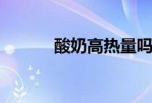 酸奶高热量吗（酸奶高热量吗）