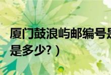 厦门鼓浪屿邮编号是多少（厦门鼓浪屿的邮编是多少?）