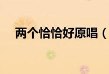 两个恰恰好原唱（两个恰恰好歌词介绍）