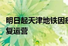 明日起天津地铁因疫情临时关闭的车站全部恢复运营