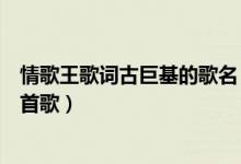 情歌王歌词古巨基的歌名（古巨基的《情歌王》总共有多少首歌）