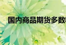 国内商品期货多数收涨能化板块涨幅居前