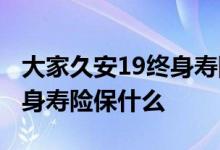 大家久安19终身寿险怎么退保 大家久安19终身寿险保什么