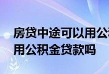 房贷中途可以用公积金还款吗 房贷中途可以用公积金贷款吗