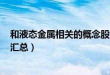 和液态金属相关的概念股有哪些（A股液态金属概念股名单汇总）
