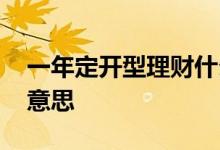 一年定开型理财什么意思 定开型理财是什么意思