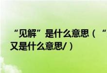 “见解”是什么意思（“见解”是什么意思 “读书的见解”又是什么意思/）