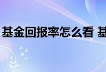 基金回报率怎么看 基金回报率5 7怎么算收益