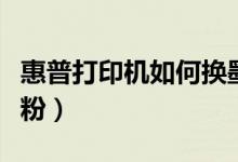惠普打印机如何换墨盒（惠普打印机如何加碳粉）
