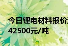 今日锂电材料报价涨跌互现电解钴涨42000-42500元/吨