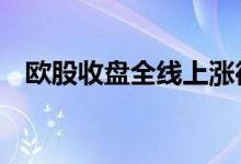 欧股收盘全线上涨德国DAX指数涨0.84%