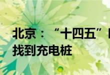 北京：“十四五”时期末核心区0.9公里内能找到充电桩