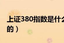 上证380指数是什么（上证380指数是怎么来的）