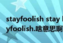 stayfoolish stay hungry（stayhungrystayfoolish.啥意思啊！）