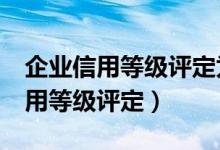 企业信用等级评定为c级有什么影响（企业信用等级评定）