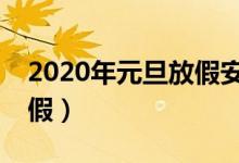 2020年元旦放假安排（2020年元旦只放1天假）