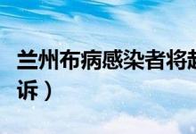 兰州布病感染者将起诉涉事企业（为什么要起诉）