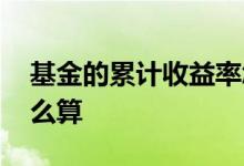 基金的累计收益率怎么看 累计基金收益率怎么算