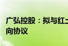 广弘控股：拟与红土创投签署产业基金合作意向协议