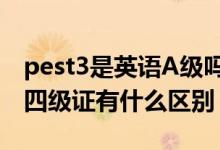 pest3是英语A级吗（英语PEST3和大学英语四级证有什么区别）