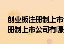 创业板注册制上市公司一览2022年创业板注册制上市公司有哪些