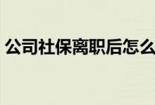 公司社保离职后怎么办 离职后什么时候断交 